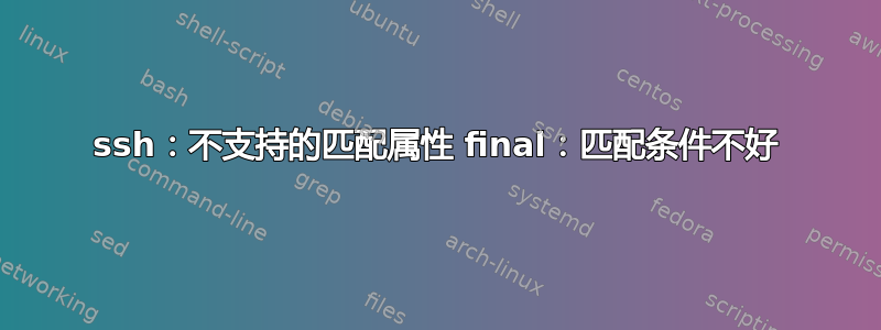 ssh：不支持的匹配属性 final：匹配条件不好