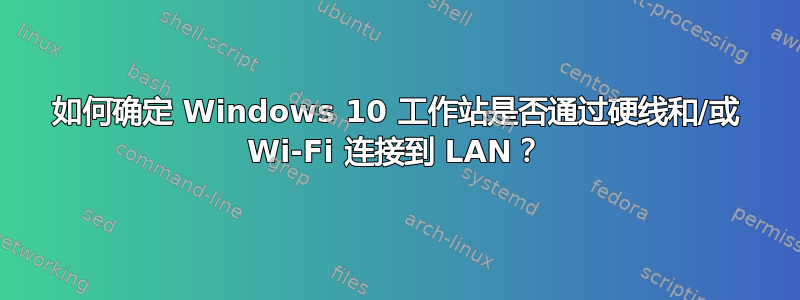 如何确定 Windows 10 工作站是否通过硬线和/或 Wi-Fi 连接到 LAN？