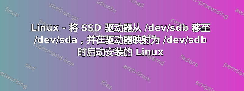 Linux - 将 SSD 驱动器从 /dev/sdb 移至 /dev/sda，并在驱动器映射为 /dev/sdb 时启动安装的 Linux