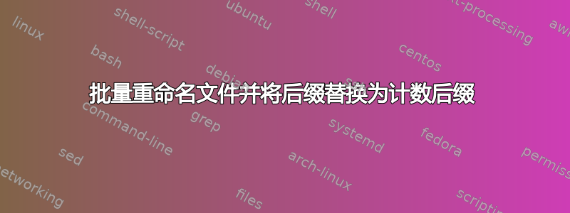 批量重命名文件并将后缀替换为计数后缀