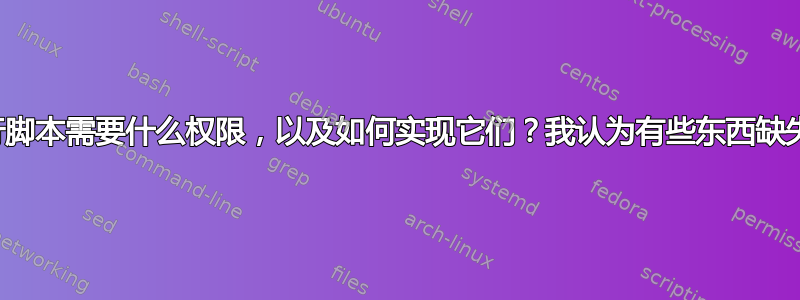 运行脚本需要什么权限，以及如何实现它们？我认为有些东西缺失了