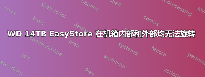 WD 14TB EasyStore 在机箱内部和外部均无法旋转