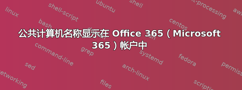 公共计算机名称显示在 Office 365（Microsoft 365）帐户中