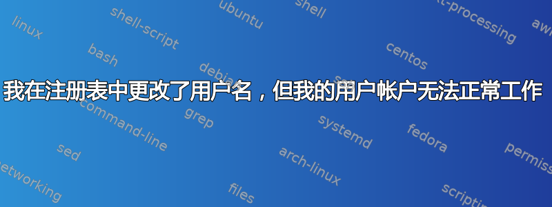 我在注册表中更改了用户名，但我的用户帐户无法正常工作