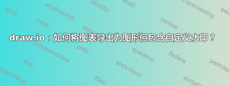 draw.io：如何将图表导出为图形但包含自定义水印？