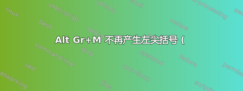 Alt Gr+M 不再产生左尖括号 (