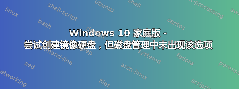 Windows 10 家庭版 - 尝试创建镜像硬盘，但磁盘管理中未出现该选项