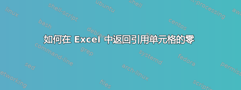 如何在 Excel 中返​​回引用单元格的零