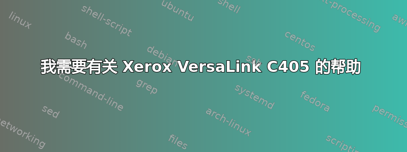 我需要有关 Xerox VersaLink C405 的帮助