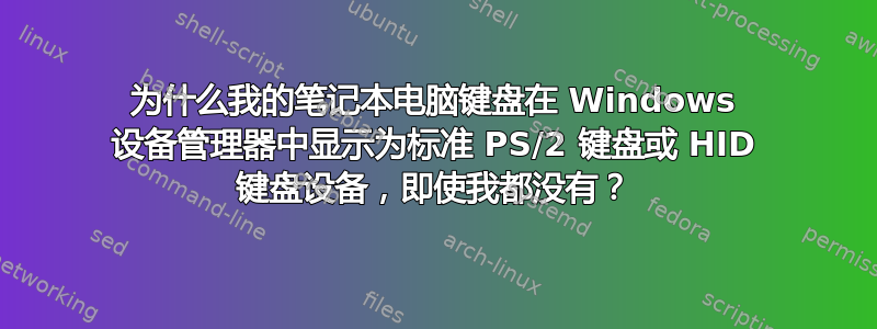 为什么我的笔记本电脑键盘在 Windows 设备管理器中显示为标准 PS/2 键盘或 HID 键盘设备，即使我都没有？