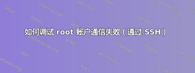 如何调试 root 账户通信失败（通过 SSH）