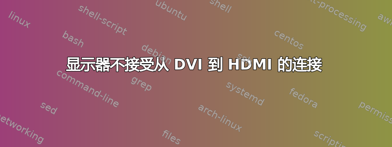 显示器不接受从 DVI 到 HDMI 的连接