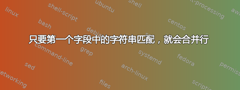 只要第一个字段中的字符串匹配，就会合并行