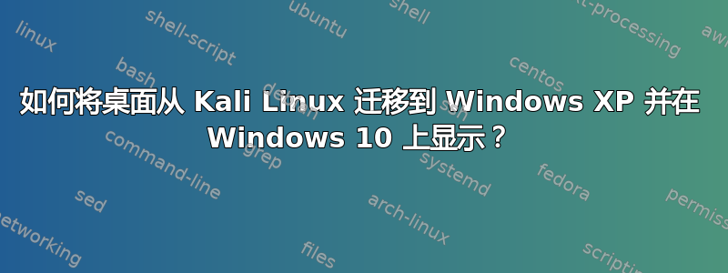 如何将桌面从 Kali Linux 迁移到 Windows XP 并在 Windows 10 上显示？