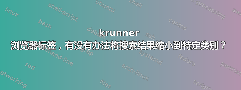 krunner 浏览器标签，有没有办法将搜索结果缩小到特定类别？