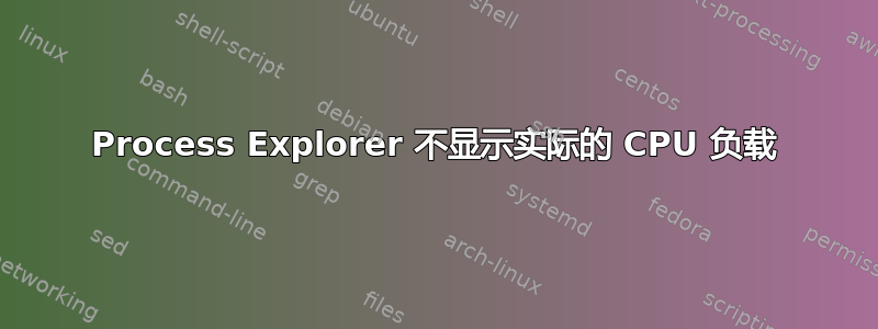 Process Explorer 不显示实际的 CPU 负载