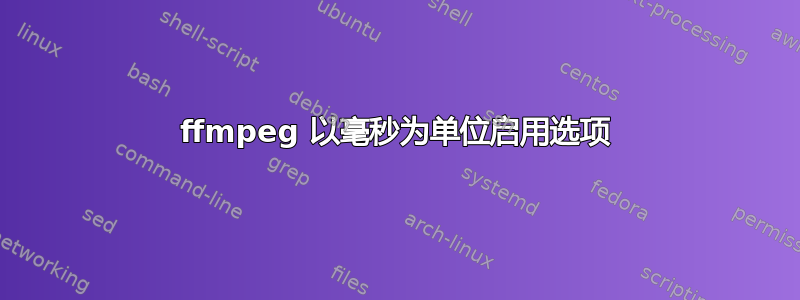 ffmpeg 以毫秒为单位启用选项