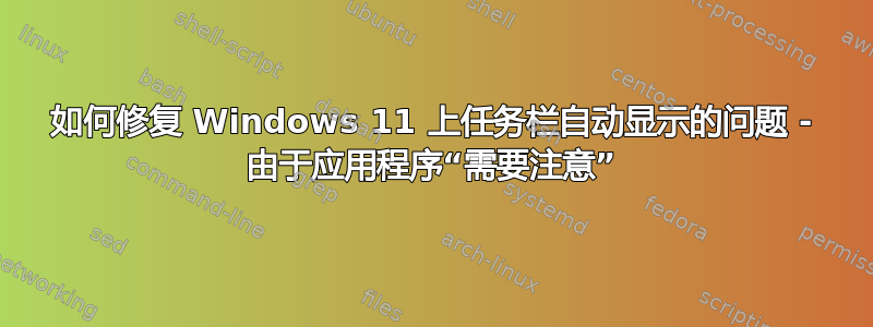 如何修复 Windows 11 上任务栏自动显示的问题 - 由于应用程序“需要注意”