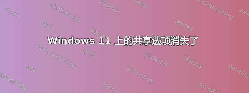 Windows 11 上的共享选项消失了