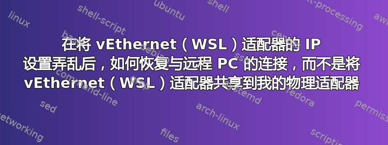 在将 vEthernet（WSL）适配器的 IP 设置弄乱后，如何恢复与远程 PC 的连接，而不是将 vEthernet（WSL）适配器共享到我的物理适配器