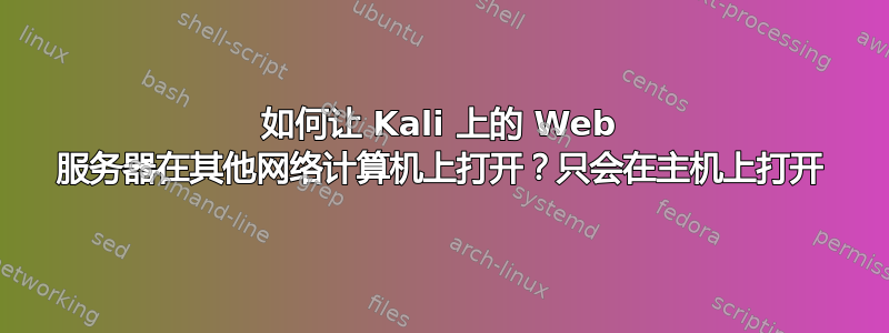 如何让 Kali 上的 Web 服务器在其他网络计算机上打开？只会在主机上打开