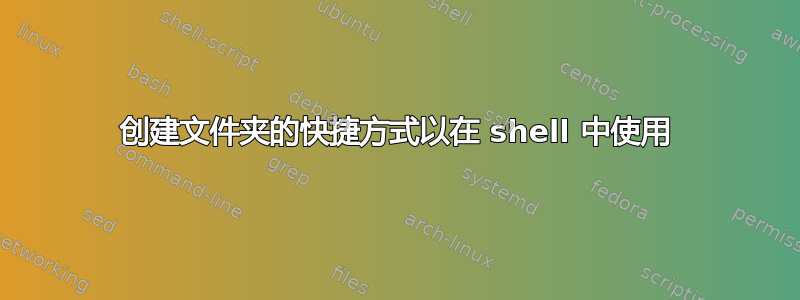 创建文件夹的快捷方式以在 shell 中使用