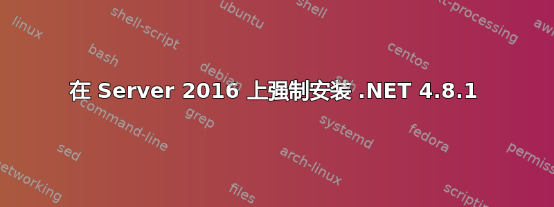 在 Server 2016 上强制安装 .NET 4.8.1