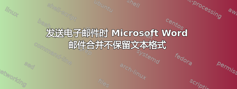 发送电子邮件时 Microsoft Word 邮件合并不保留文本格式