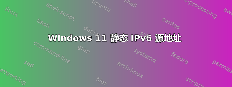 Windows 11 静态 IPv6 源地址