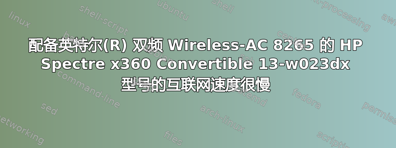 配备英特尔(R) 双频 Wireless-AC 8265 的 HP Spectre x360 Convertible 13-w023dx 型号的互联网速度很慢