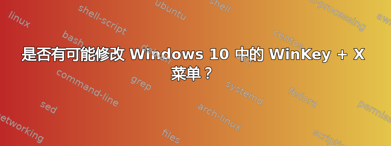 是否有可能修改 Windows 10 中的 WinKey + X 菜单？