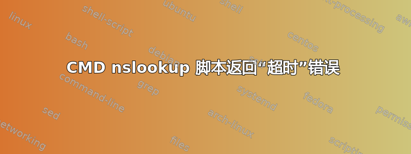 CMD nslookup 脚本返回“超时”错误