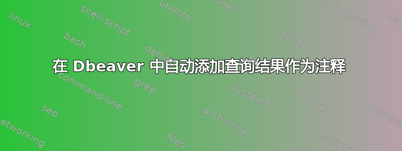 在 Dbeaver 中自动添加查询结果作为注释