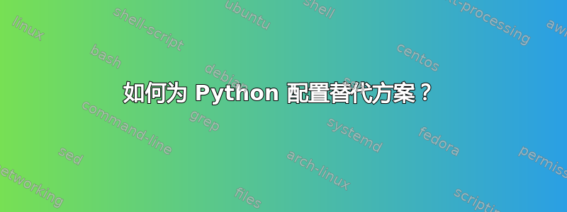 如何为 Python 配置替代方案？