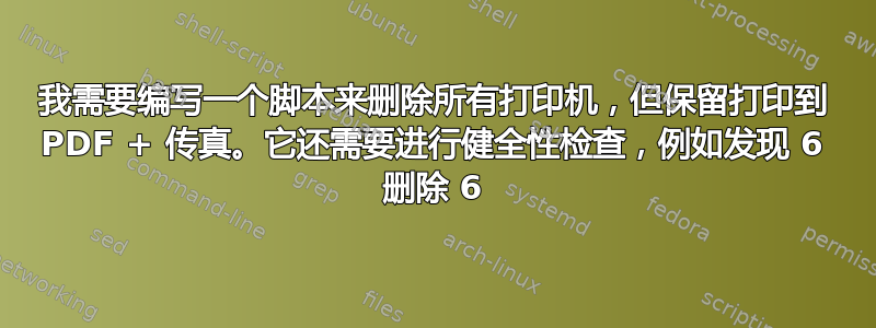 我需要编写一个脚本来删除所有打印机，但保留打印到 PDF + 传真。它还需要进行健全性检查，例如发现 6 删除 6