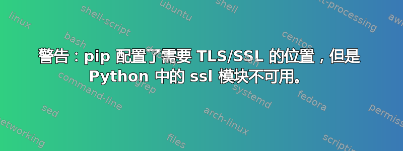 警告：pip 配置了需要 TLS/SSL 的位置，但是 Python 中的 ssl 模块不可用。