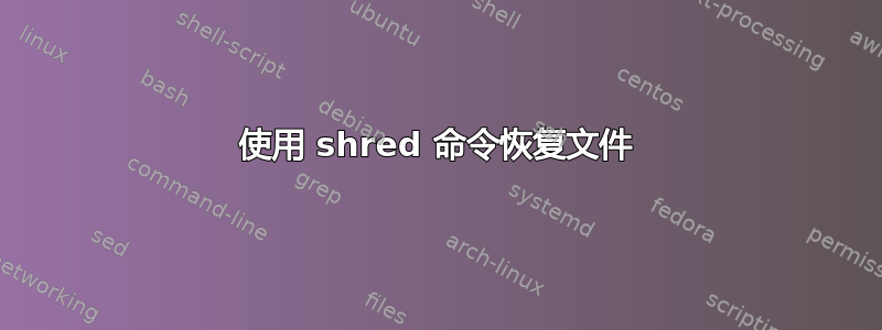 使用 shred 命令恢复文件