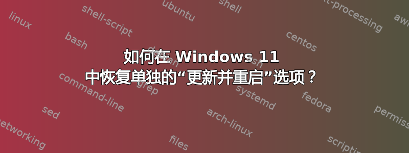 如何在 Windows 11 中恢复单独的“更新并重启”选项？