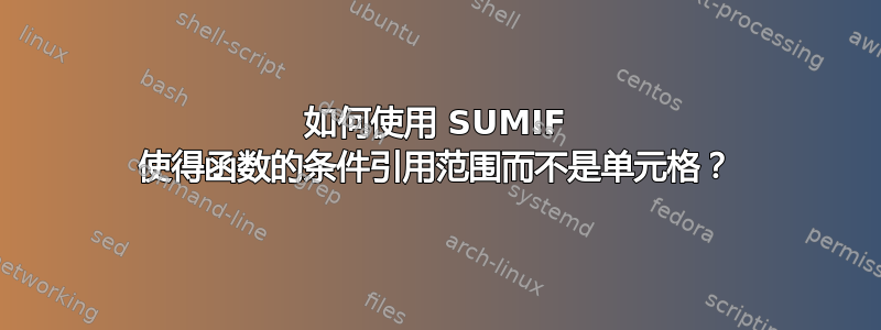 如何使用 SUMIF 使得函数的条件引用范围而不是单元格？