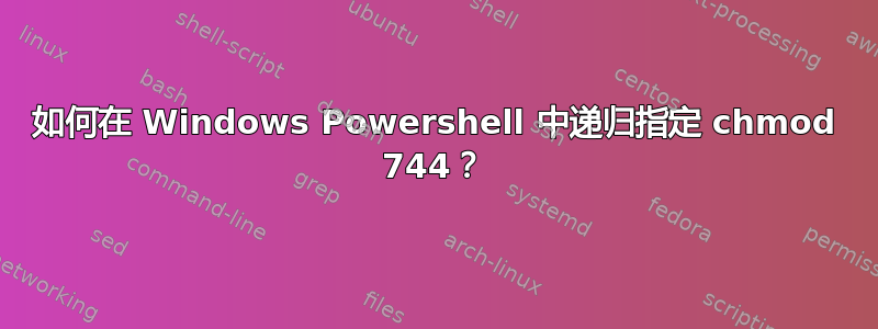 如何在 Windows Powershell 中递归指定 chmod 744？