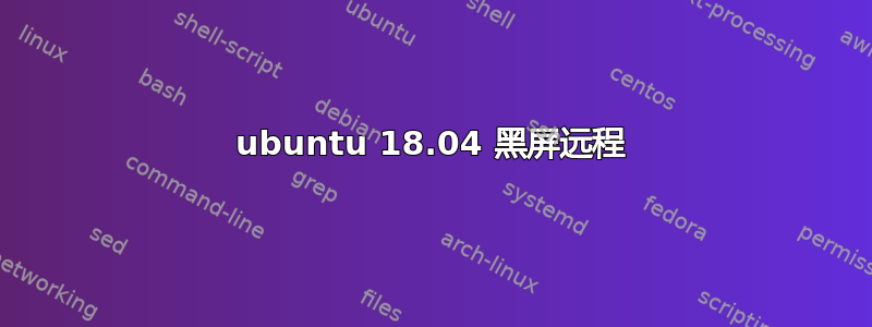 ubuntu 18.04 黑屏远程