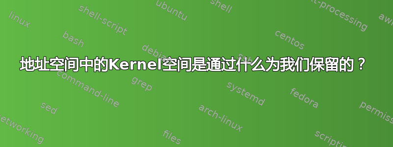 地址空间中的Kernel空间是通过什么为我们保留的？