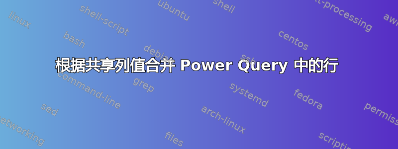 根据共享列值合并 Power Query 中的行