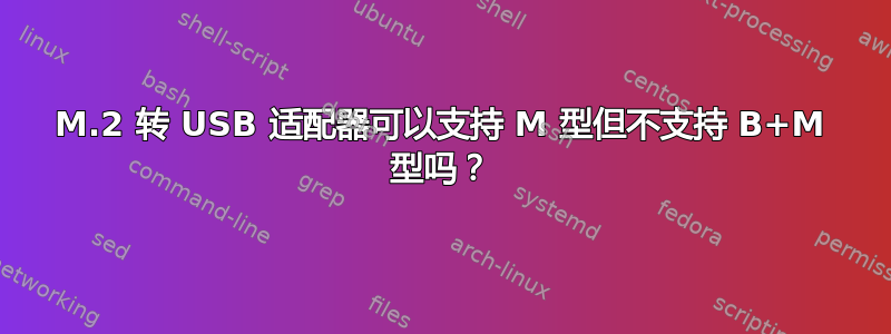 M.2 转 USB 适配器可以支持 M 型但不支持 B+M 型吗？