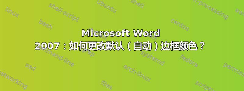 Microsoft Word 2007：如何更改默认（自动）边框颜色？