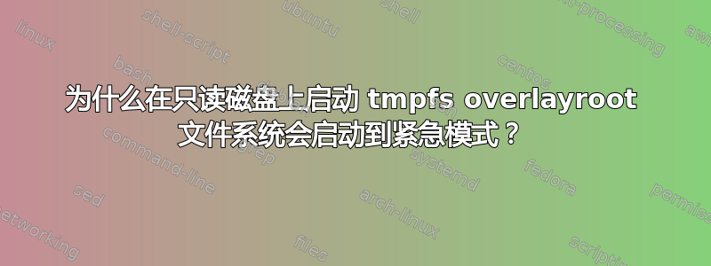 为什么在只读磁盘上启动 tmpfs overlayroot 文件系统会启动到紧急模式？