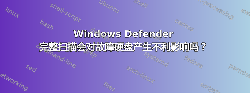 Windows Defender 完整扫描会对故障硬盘产生不利影响吗？