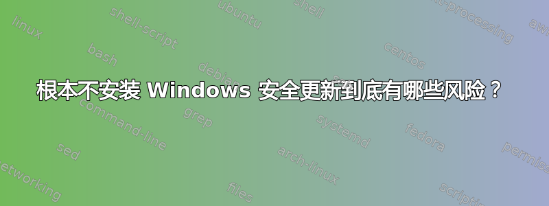 根本不安装 Windows 安全更新到底有哪些风险？