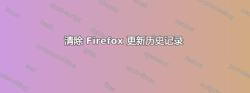 清除 Firefox 更新历史记录