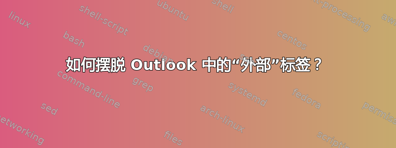 如何摆脱 Outlook 中的“外部”标签？